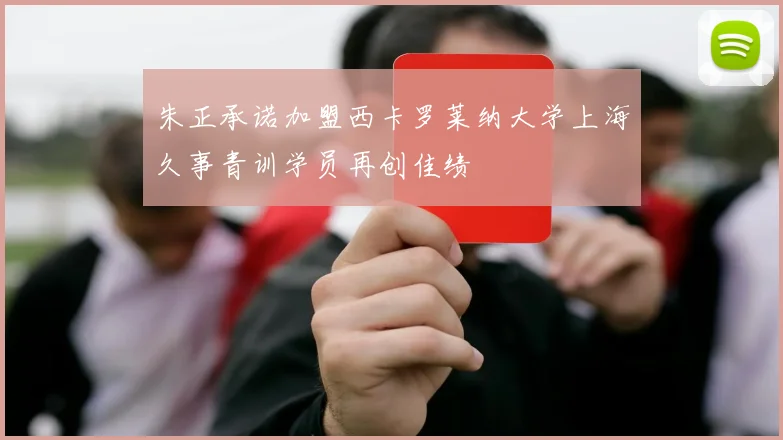 朱正承诺加盟西卡罗莱纳大学上海久事青训学员再创佳绩