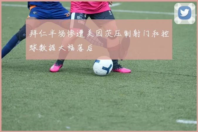 拜仁半场惨遭美因茨压制射门和控球数据大幅落后