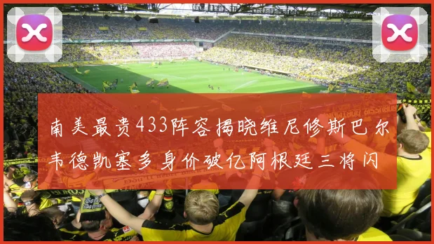 南美最贵433阵容揭晓维尼修斯巴尔韦德凯塞多身价破亿阿根廷三将闪耀其中