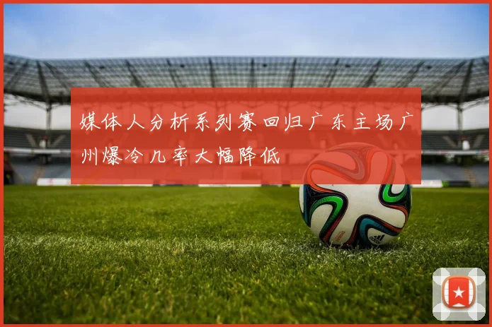 媒体人分析系列赛回归广东主场广州爆冷几率大幅降低
