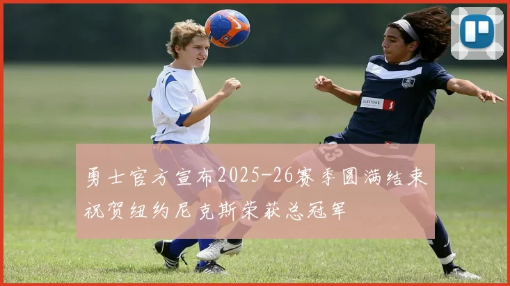 勇士官方宣布2025-26赛季圆满结束祝贺纽约尼克斯荣获总冠军
