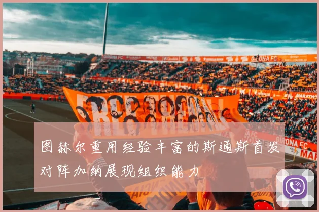 图赫尔重用经验丰富的斯通斯首发对阵加纳展现组织能力
