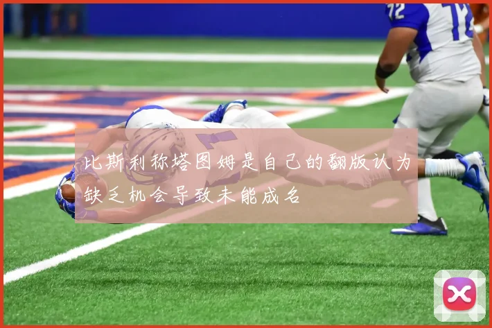 比斯利称塔图姆是自己的翻版认为缺乏机会导致未能成名