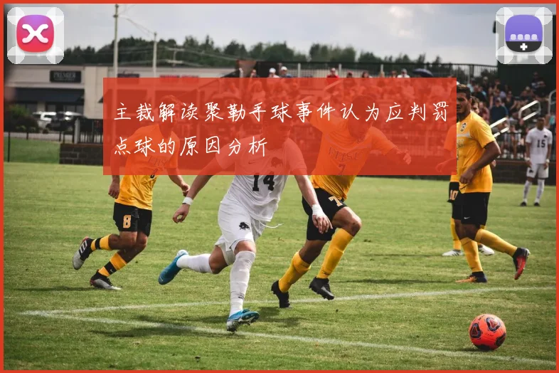 主裁解读聚勒手球事件认为应判罚点球的原因分析