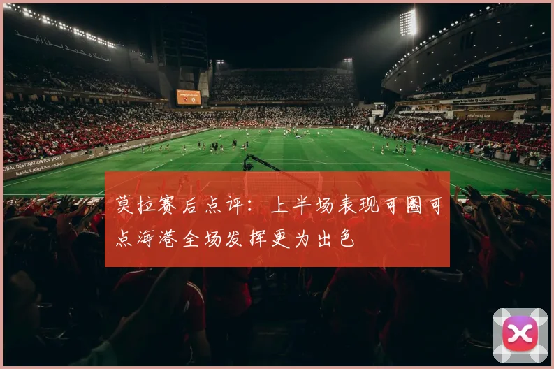 莫拉赛后点评：上半场表现可圈可点海港全场发挥更为出色